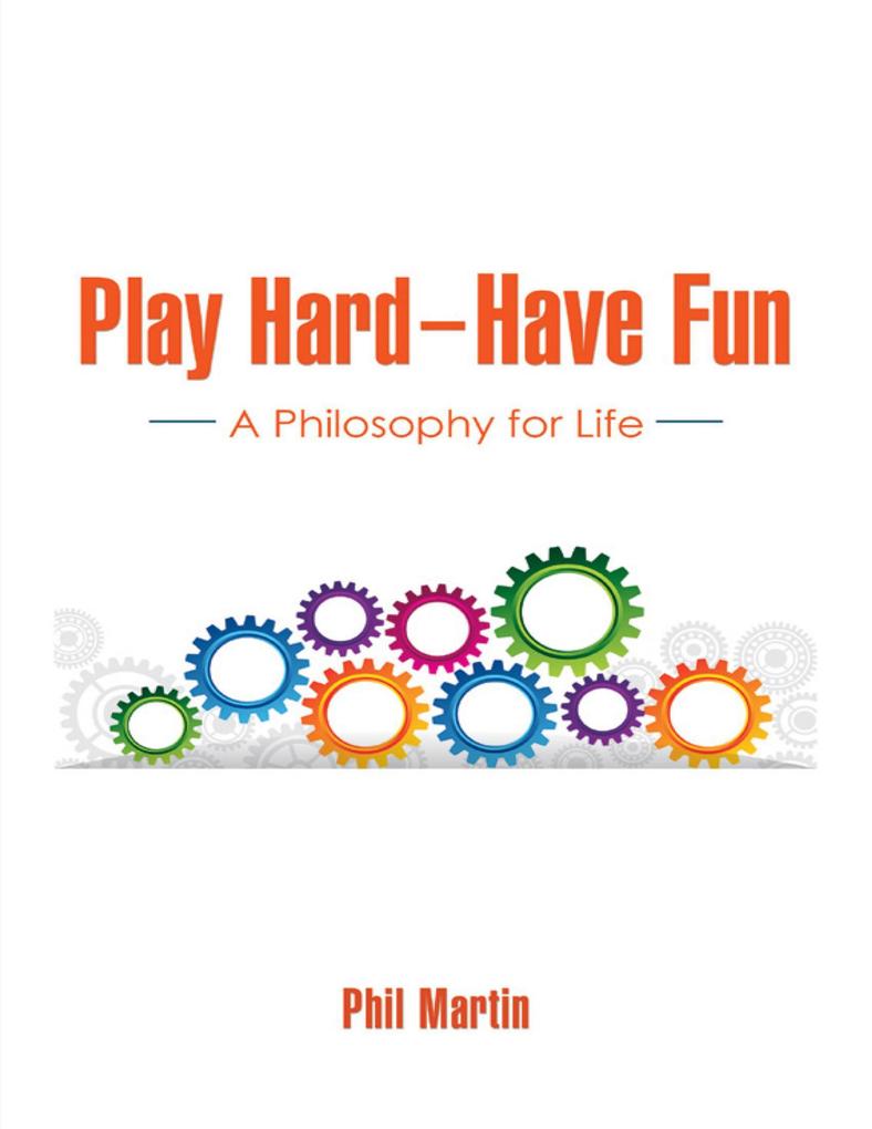 Play Hard - Have Fun: A Philosophy for Life