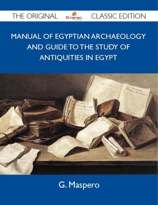 Manual of Egyptian Archaeology and Guide to the Study of Antiquities in Egypt - The Original Classic Edition