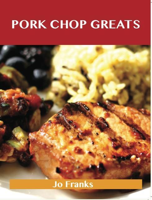 Pork Chop Greats: Delicious Pork Chop Recipes The Top 45 Pork Chop Recipes