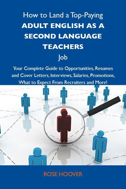 How to Land a Top-Paying Adult English as a second language teachers Job: Your Complete Guide to Opportunities Resumes and Cover Letters Interviews Salaries Promotions What to Expect From Recruiters and More