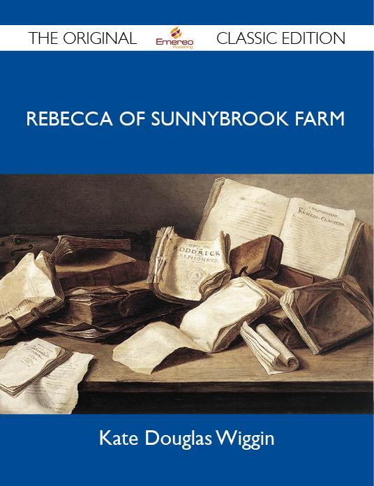 Rebecca of Sunnybrook Farm - The Original Classic Edition