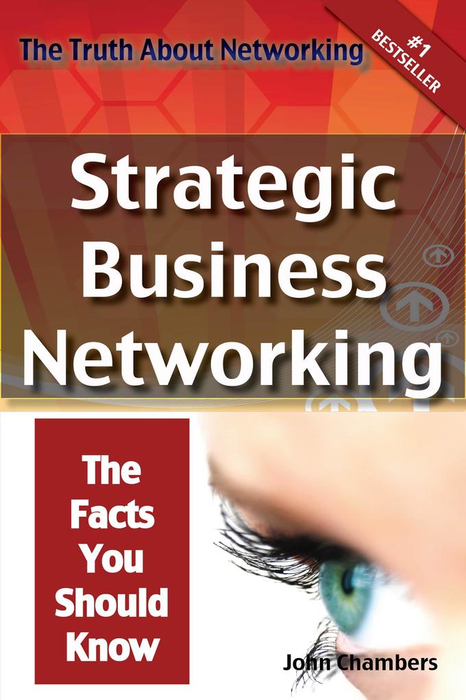 The Truth About Networking: Strategic Business Networking The Facts You Should Know