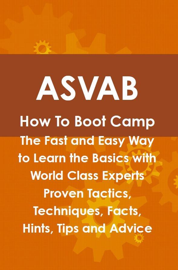 ASVAB How To Boot Camp: The Fast and Easy Way to Learn the Basics with World Class Experts Proven Tactics Techniques Facts Hints Tips and Advice