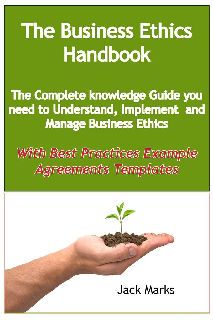 The Business Ethics Handbook: The Complete Knowledge Guide you need to Understand Implement and Manage Business Ethics - With Best Practices Example Agreement Templates