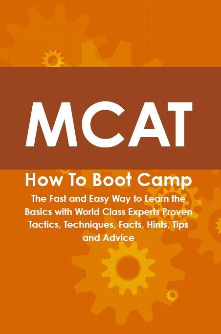 MCAT How To Boot Camp: The Fast and Easy Way to Learn the Basics with World Class Experts Proven Tactics Techniques Facts Hints Tips and Advice