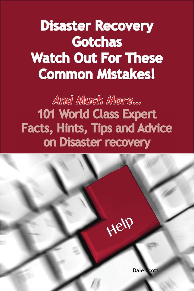 Disaster Recovery Gotchas - Watch Out For These Common Mistakes! - And Much More - 101 World Class Expert Facts Hints Tips and Advice on Disaster Recovery