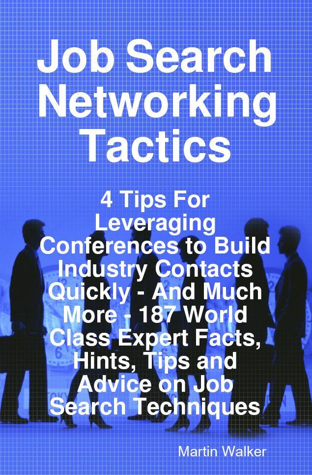 Job Search Networking Tactics - 4 Tips For Leveraging Conferences to Build Industry Contacts Quickly - And Much More - 187 World Class Expert Facts Hints Tips and Advice on Job Search Techniques