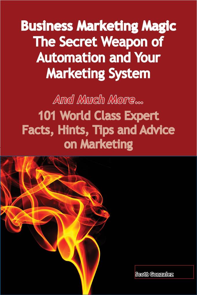 Business Marketing Magic - The Secret Weapon of Automation and Your Marketing System - And Much More - 101 World Class Expert Facts Hints Tips and Advice on Marketing