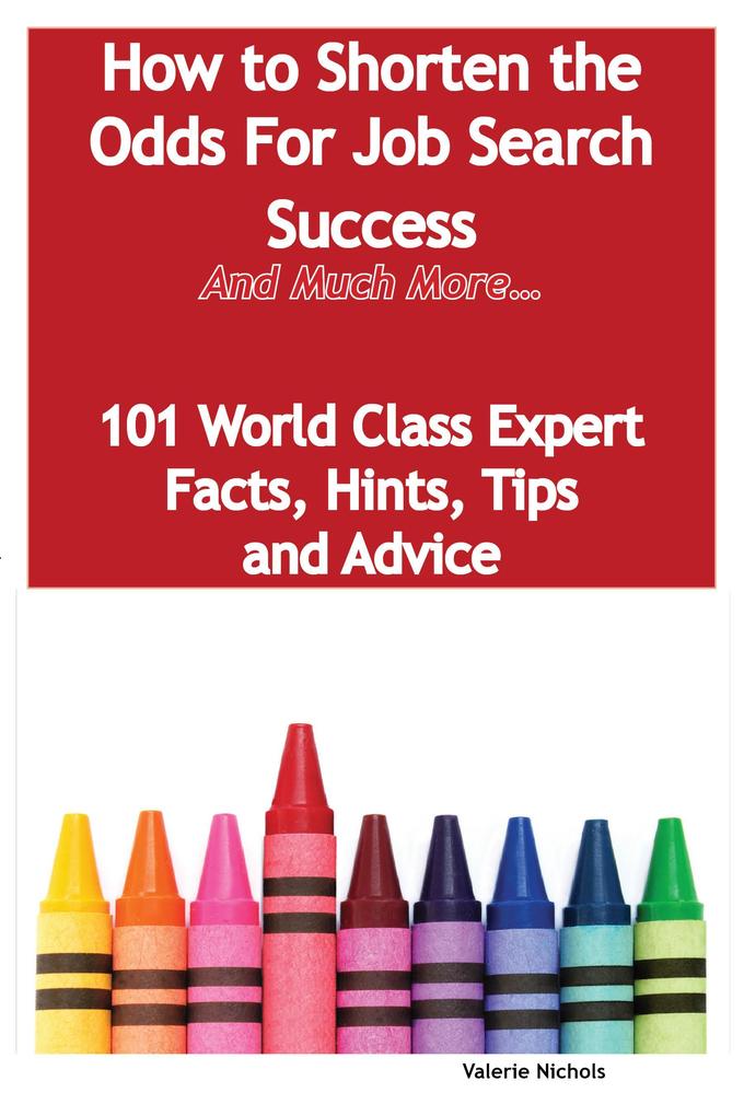 How to Shorten the Odds For Job Search Success - And Much More - 101 World Class Expert Facts Hints Tips and Advice on Job Search Techniques