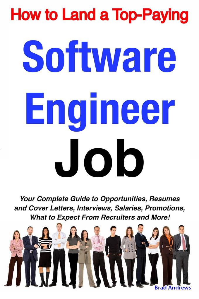 How to Land a Top-Paying Software Engineer Job: Your Complete Guide to Opportunities Resumes and Cover Letters Interviews Salaries Promotions What to Expect From Recruiters and More!