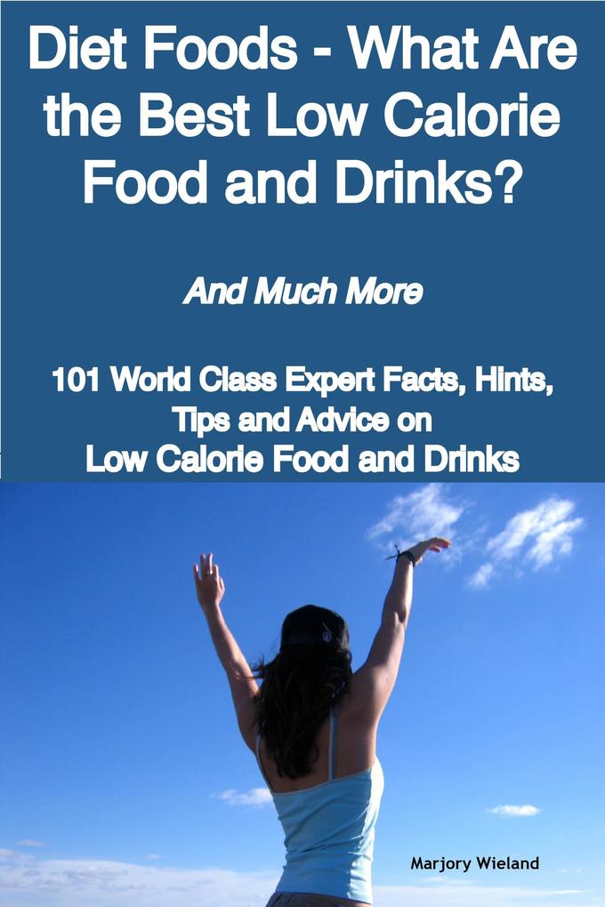 Diet Foods - What Are the Best Low Calorie Food and Drinks? - And Much More - 101 World Class Expert Facts Hints Tips and Advice on Low Calorie Food and Drinks