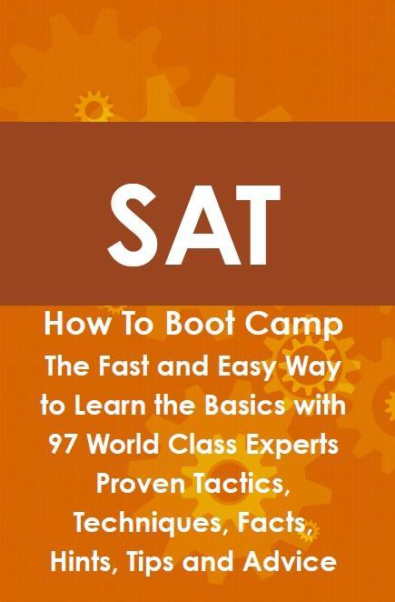 SAT How To Boot Camp: The Fast and Easy Way to Learn the Basics with 97 World Class Experts Proven Tactics Techniques Facts Hints Tips and Advice