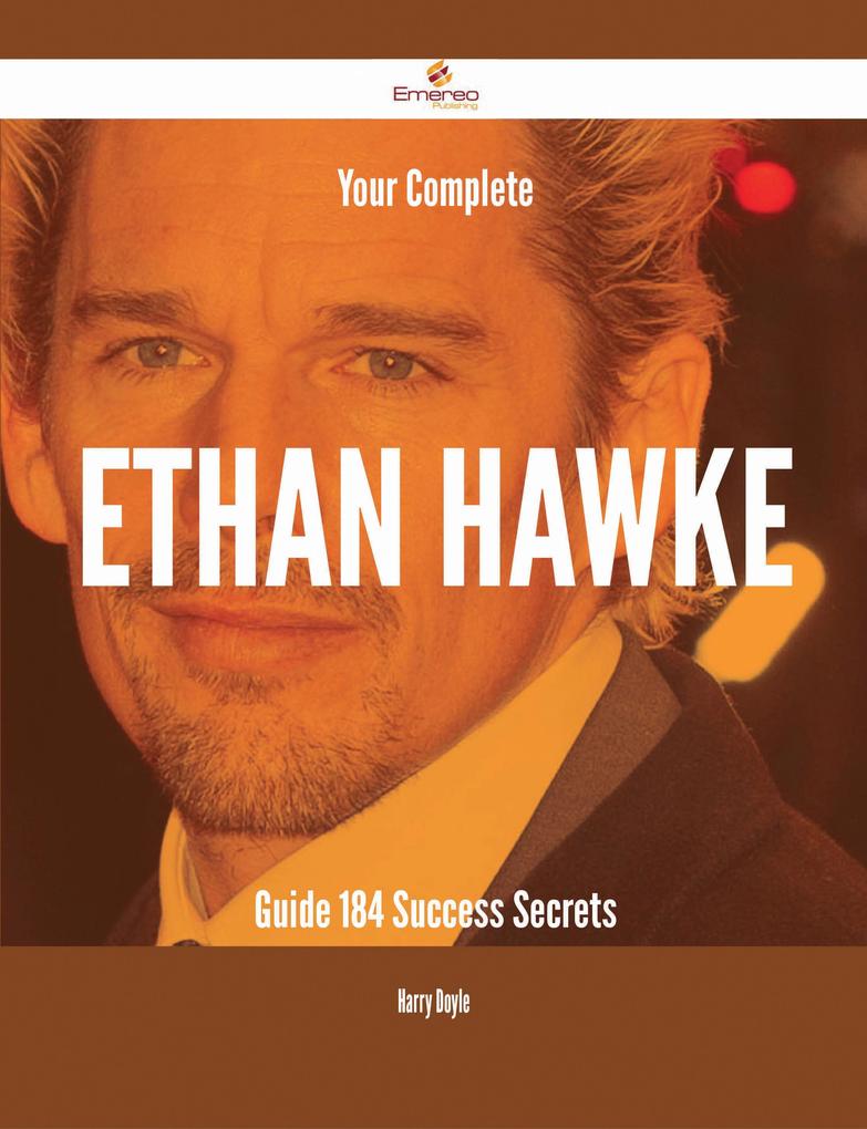 Your Complete Ethan Hawke Guide - 184 Success Secrets