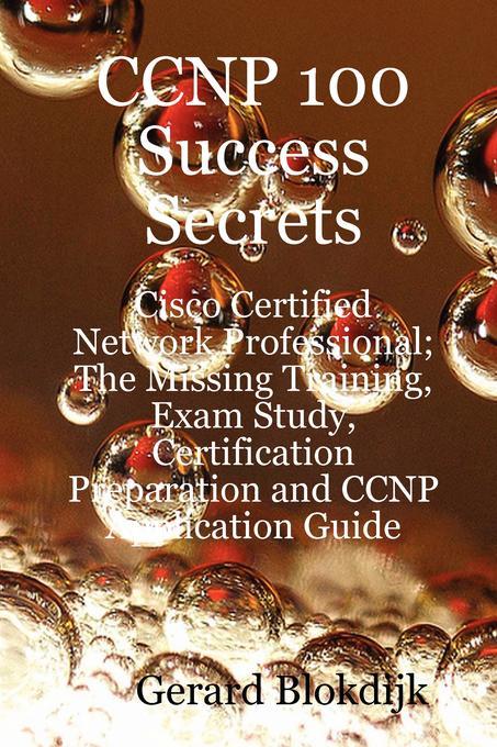 CCNP 100 Success Secrets - Cisco Certified Network Professional; The Missing Training Exam Study Certification Preparation and CCNP Application Guide