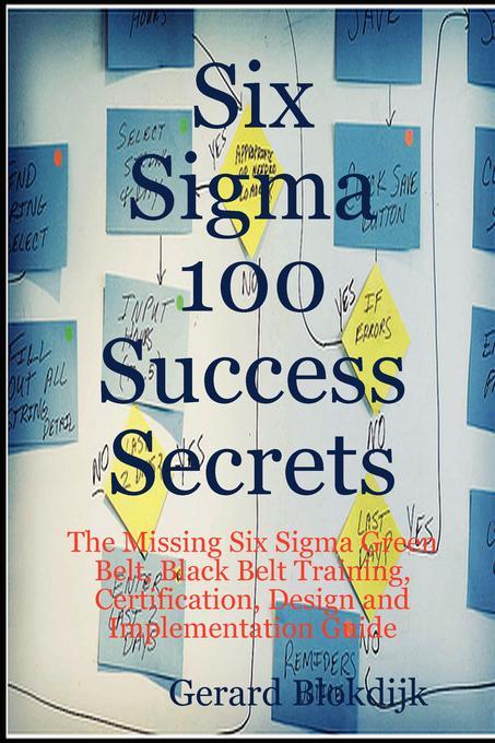Six Sigma 100 Success Secrets - The Missing Six Sigma Green Belt Black Belt Training Certification  and Implementation Guide