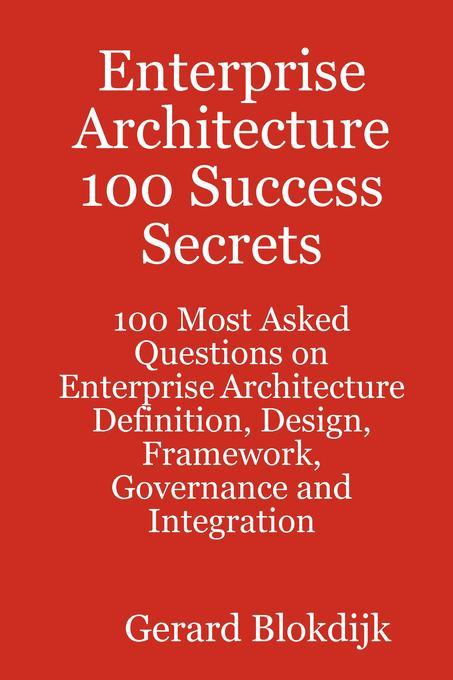 Enterprise Architecture 100 Success Secrets - 100 Most Asked Questions on Enterprise Architecture Definition  Framework Governance and Integration