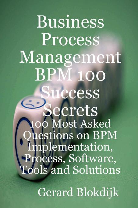 Business Process Management BPM 100 Success Secrets 100 Most Asked Questions on BPM Implementation Process Software Tools and Solutions