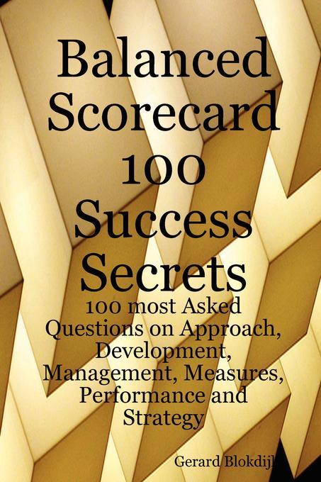 Balanced Scorecard 100 Success Secrets 100 most Asked Questions on Approach Development Management Measures Performance and Strategy