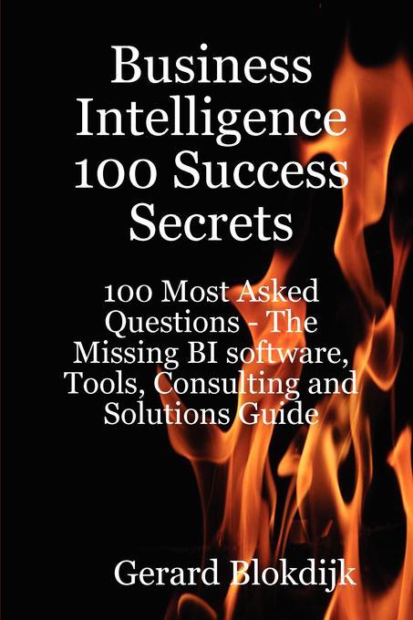 Business Intelligence 100 Success Secrets - 100 Most Asked Questions: The Missing BI software Tools Consulting and Solutions Guide