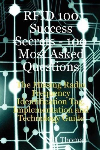 RFID 100 Success Secrets - 100 Most Asked Questions: The Missing Radio Frequency Identification Tag Implementation and Technology Guide