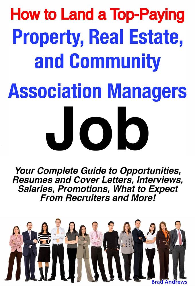 How to Land a Top-Paying Property Real Estate and Community Association Managers Job: Your Complete Guide to Opportunities Resumes and Cover Letters Interviews Salaries Promotions What to Expect From Recruiters and More!