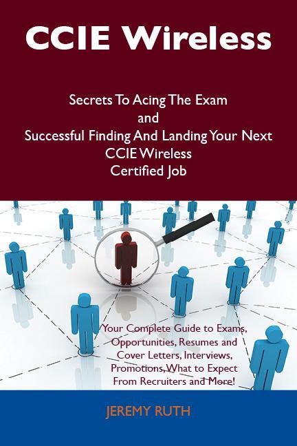 CCIE Wireless Secrets To Acing The Exam and Successful Finding And Landing Your Next CCIE Wireless Certified Job