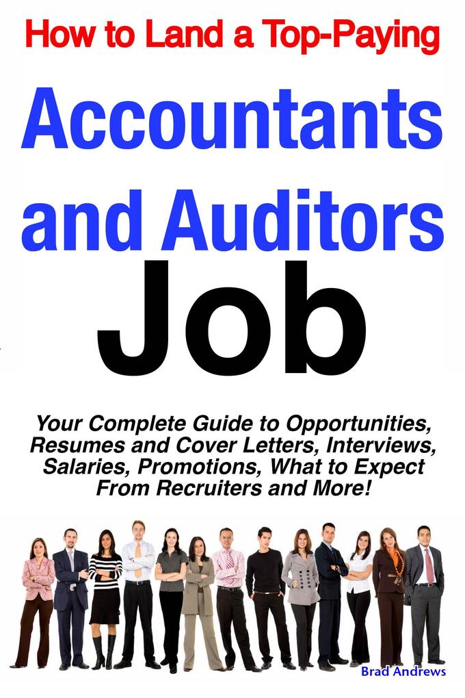 How to Land a Top-Paying Accountants and Auditors Job: Your Complete Guide to Opportunities Resumes and Cover Letters Interviews Salaries Promotions What to Expect From Recruiters and More!