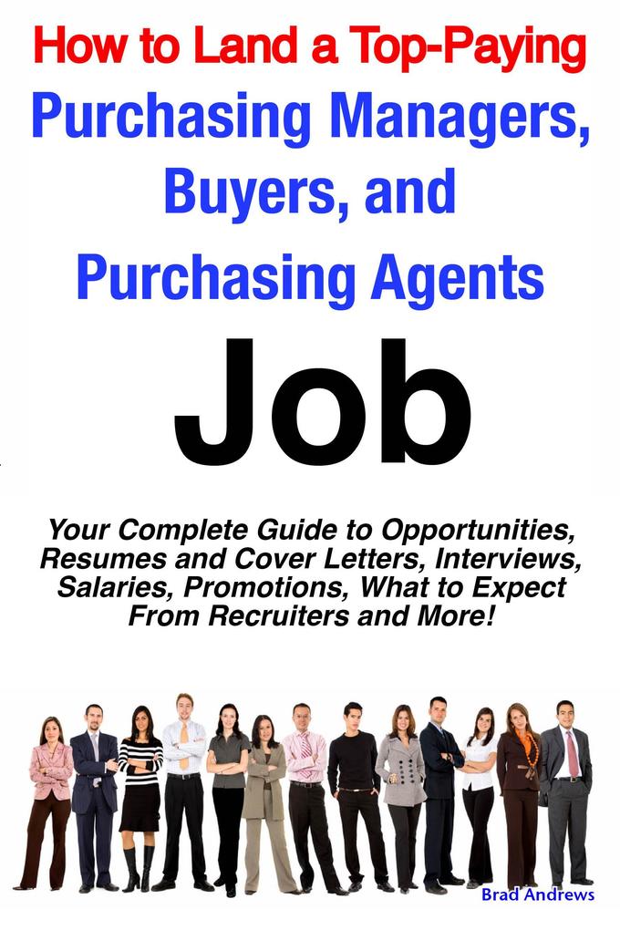 How to Land a Top-Paying Purchasing Managers Buyers and Purchasing Agents Job: Your Complete Guide to Opportunities Resumes and Cover Letters Interviews Salaries Promotions What to Expect From Recruiters and More!