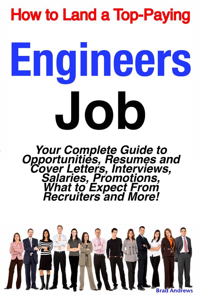 How to Land a Top-Paying Engineers Job: Your Complete Guide to Opportunities Resumes and Cover Letters Interviews Salaries Promotions What to Expect From Recruiters and More!