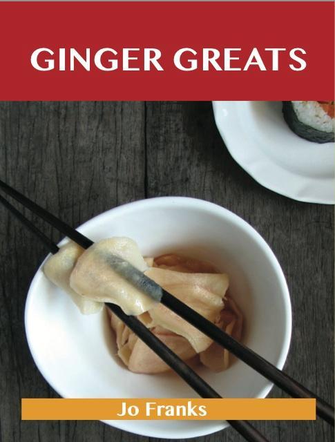 Ginger Greats: Delicious Ginger Recipes The Top 100 Ginger Recipes