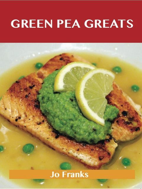 Green Pea Greats: Delicious Green Pea Recipes The Top 43 Green Pea Recipes