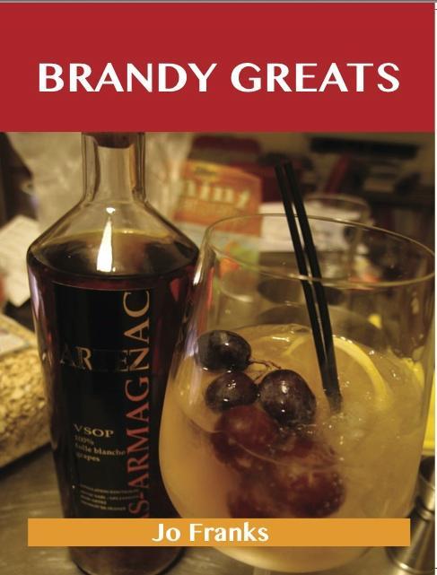 Brandy Greats: Delicious Brandy Recipes The Top 100 Brandy Recipes