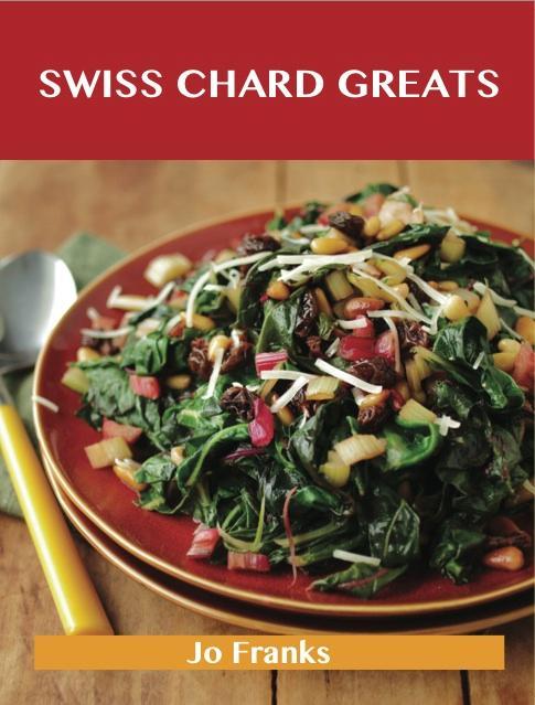 Swiss Chard Greats: Delicious Swiss Chard Recipes The Top 52 Swiss Chard Recipes