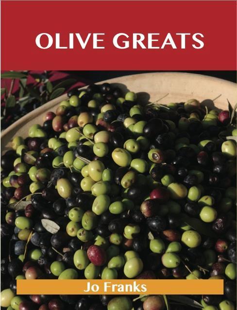 Olive Greats: Delicious Olive Recipes The Top 75 Olive Recipes