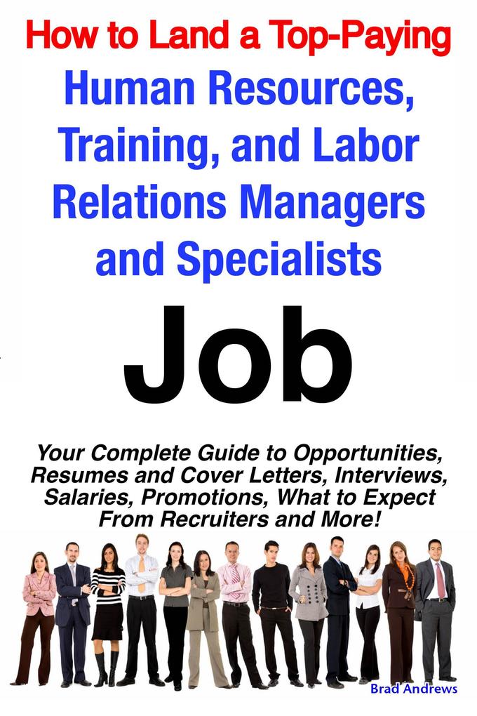 How to Land a Top-Paying Human Resources Training and Labor Relations Managers and Specialists Job: Your Complete Guide to Opportunities Resumes and Cover Letters Interviews Salaries Promotions What to Expect From Recruiters and More!