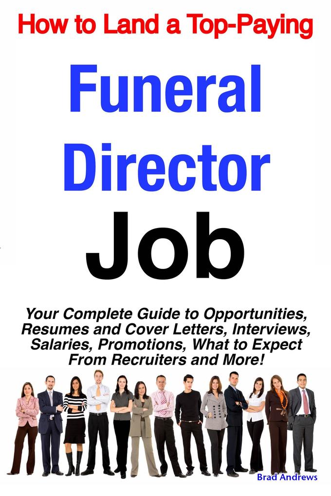 How to Land a Top-Paying Funeral Director Job: Your Complete Guide to Opportunities Resumes and Cover Letters Interviews Salaries Promotions What to Expect From Recruiters and More!