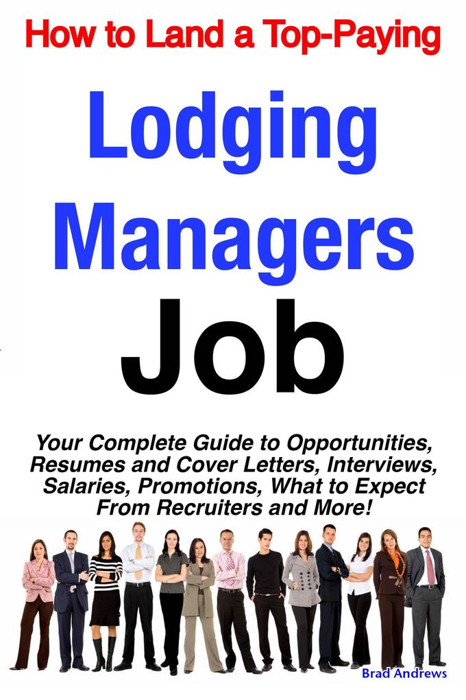 How to Land a Top-Paying Lodging Managers Job: Your Complete Guide to Opportunities Resumes and Cover Letters Interviews Salaries Promotions What to Expect From Recruiters and More!