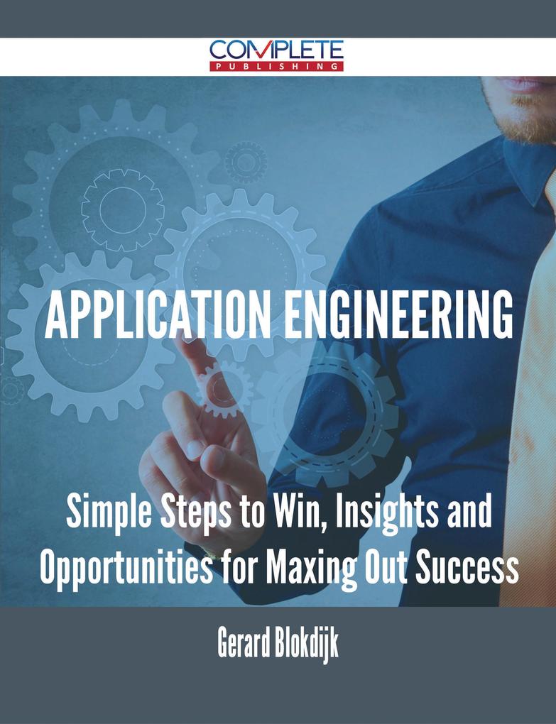 Application Engineering - Simple Steps to Win Insights and Opportunities for Maxing Out Success