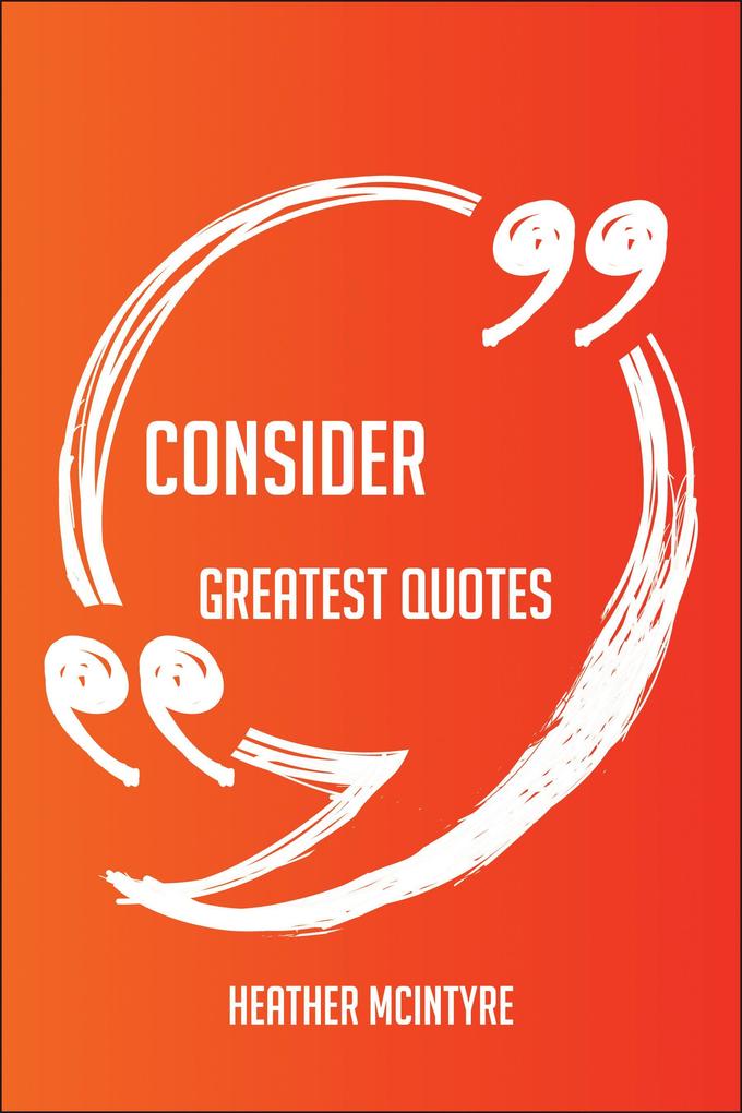 Consider Greatest Quotes - Quick Short Medium Or Long Quotes. Find The Perfect Consider Quotations For All Occasions - Spicing Up Letters Speeches And Everyday Conversations.