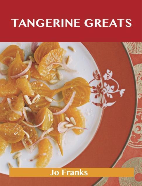 Tangerine Greats: Delicious Tangerine Recipes The Top 59 Tangerine Recipes