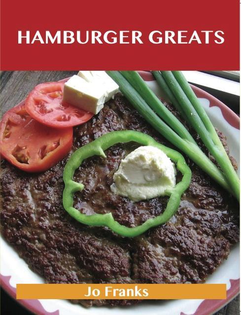 Hamburger Greats: Delicious Hamburger Recipes The Top 100 Hamburger Recipes