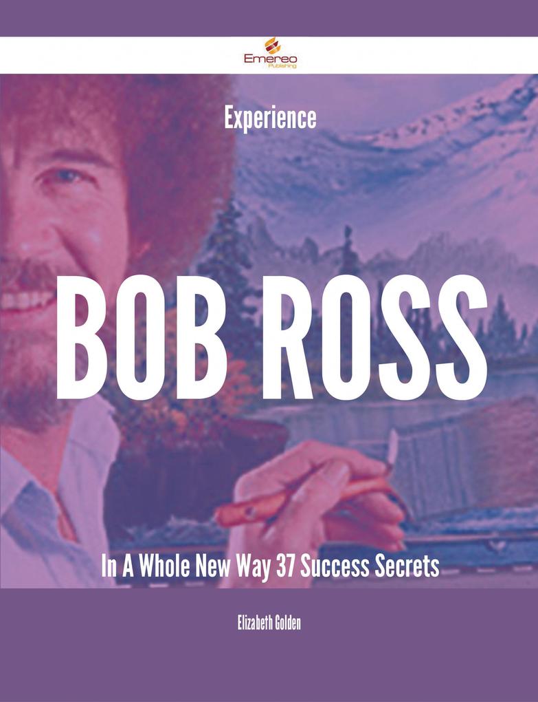 Experience Bob Ross In A Whole New Way - 37 Success Secrets