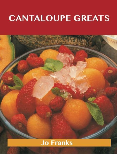 Cantaloupe Greats: Delicious Cantaloupe Recipes The Top 77 Cantaloupe Recipes