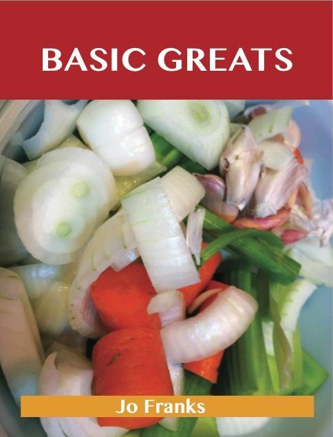 Basic Greats: Delicious Basic Recipes The Top 71 Basic Recipes