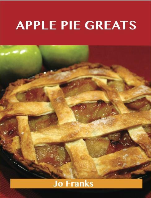 Apple Pie Greats: Delicious Apple Pie Recipes The Top 68 Apple Pie Recipes