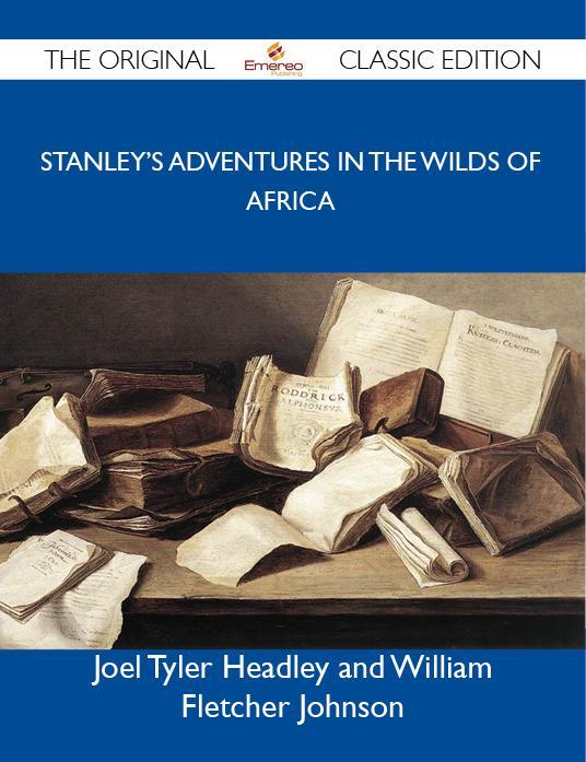 Stanley‘s Adventures in the Wilds of Africa - The Original Classic Edition