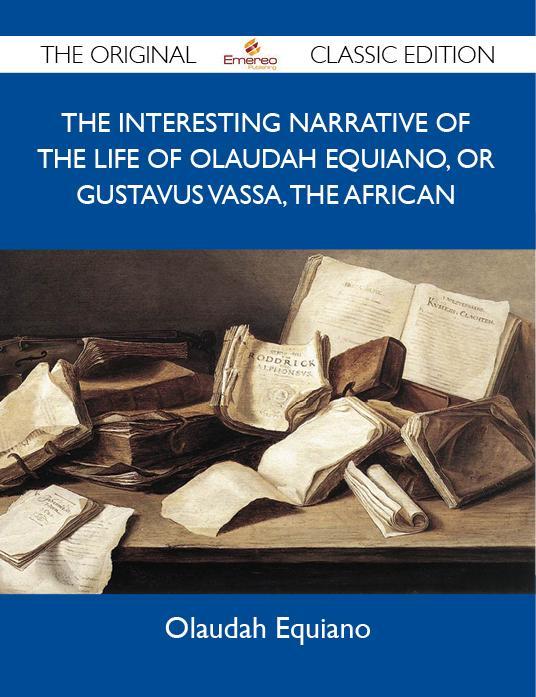 The Interesting Narrative of the Life of Olaudah Equiano Or Gustavus Vassa The African - The Original Classic Edition