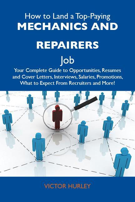 How to Land a Top-Paying Mechanics and repairers Job: Your Complete Guide to Opportunities Resumes and Cover Letters Interviews Salaries Promotions What to Expect From Recruiters and More
