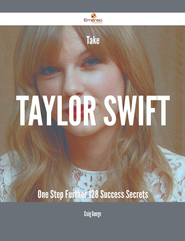 Take Taylor Swift One Step Further - 128 Success Secrets