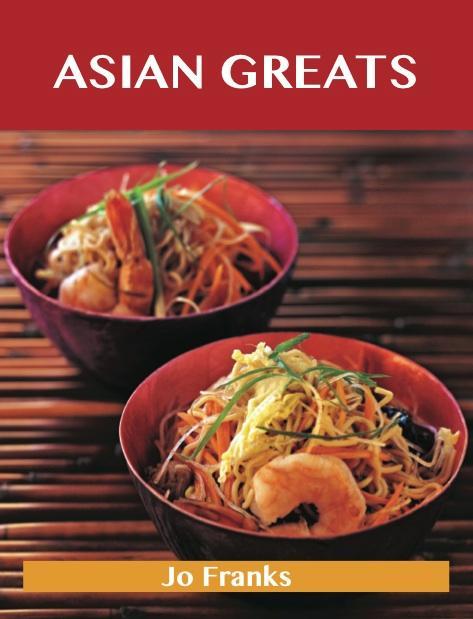 Asian Greats: Delicious Asian Recipes The Top 100 Asian Recipes